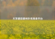 大发德信德州扑克现金平台