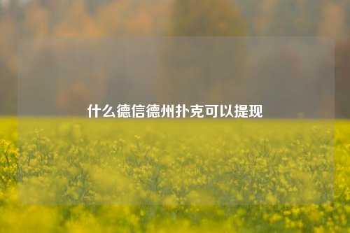 什么德信德州扑克可以提现